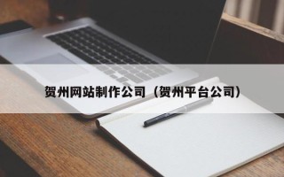 晋城贺州网站制作公司（贺州平台公司）